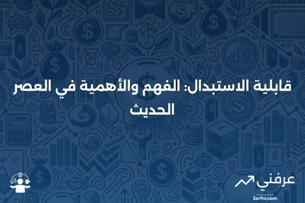 قابلية الاستبدال: ماذا تعني ولماذا هي مهمة؟