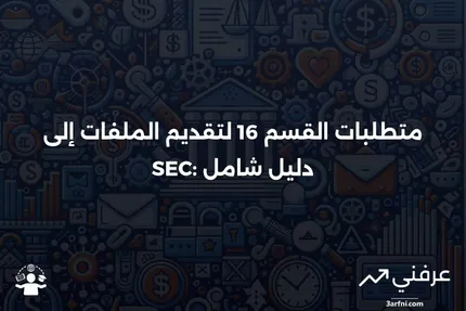 القسم 16 التعريف ومتطلبات تقديم الملفات إلى هيئة الأوراق المالية والبورصات (SEC)