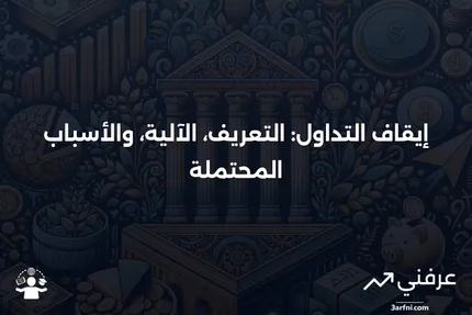 ما هو إيقاف التداول؟ التعريف، كيفية عمله، والأسباب