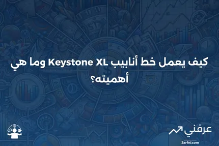 خط أنابيب كيستون XL: ماذا يعني وكيف يعمل