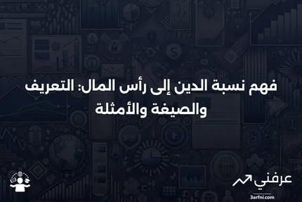 نسبة الدين إلى رأس المال: التعريف، الصيغة، والمثال