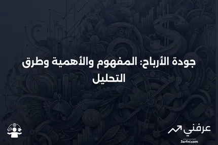 جودة الأرباح: التعريف، لماذا هي مهمة، والتحليل