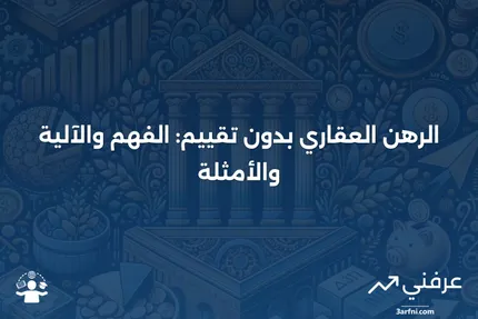 الرهن العقاري بدون تقييم: ماذا يعني، كيف يعمل، أمثلة