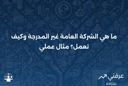 شركة عامة غير مدرجة: ما هي، وكيف تعمل، مع مثال