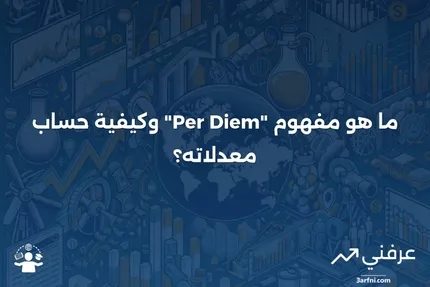 ماذا يعني مصطلح "Per Diem"، وما هي معدلات "Per Diem"؟