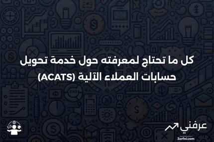 ما هي خدمة تحويل حسابات العملاء الآلية (ACATS)؟