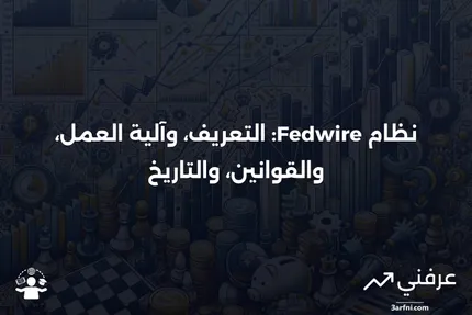 ما هو نظام Fedwire؟ التعريف، وكيف يعمل، والقوانين، والتاريخ