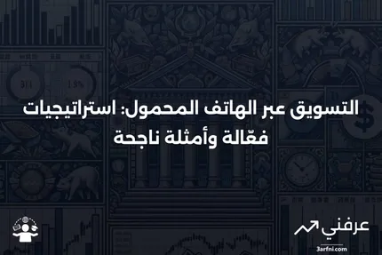 التسويق عبر الهاتف المحمول: التعريف، كيفية العمل، والأمثلة