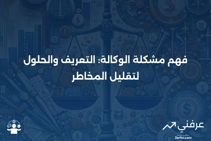 مشكلة الوكالة: التعريف، الأمثلة، وطرق تقليل المخاطر