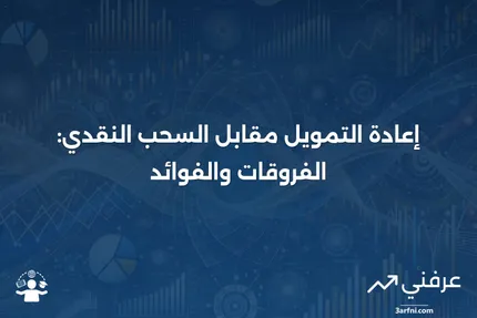 إعادة التمويل بمعدل وشروط: التعريف، الأمثلة، مقابل السحب النقدي