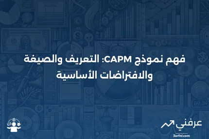 نموذج تسعير الأصول الرأسمالية (CAPM): التعريف، الصيغة، والافتراضات