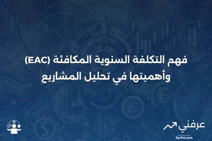 التكلفة السنوية المكافئة (EAC): ما هي، وكيف تعمل، وأمثلة عليها