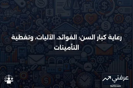 رعاية كبار السن: ما هي، كيف تعمل، وما الذي تغطيه التأمينات