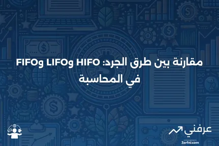 الأعلى دخولاً، أولاً خروجاً (HIFO) مقابل LIFO وFIFO