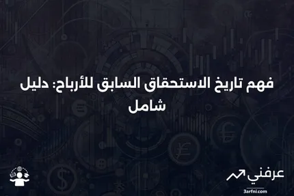 تاريخ الاستحقاق السابق للأرباح: التعريف، التواريخ الرئيسية، والمثال