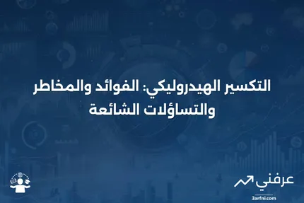 التكسير الهيدروليكي: نظرة عامة، المزايا والعيوب، الأسئلة الشائعة