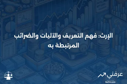 الإرث: التعريف، كيفية عمله، والضرائب