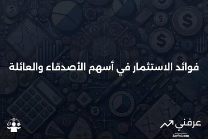 أسهم الأصدقاء والعائلة: المعنى، النظرة العامة، الفوائد