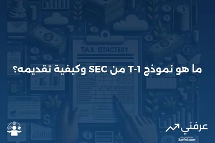 نموذج T-1 من SEC: ما هو، من يمكنه تقديمه، وكيفية تقديمه