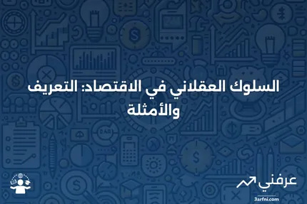 السلوك العقلاني: التعريف والمثال في الاقتصاد