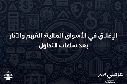 الإغلاق: ماذا يعني، كيف يعمل، وما بعد ساعات التداول