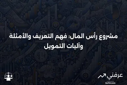 مشروع رأس المال: التعريف، الأمثلة، وكيفية عمل التمويل