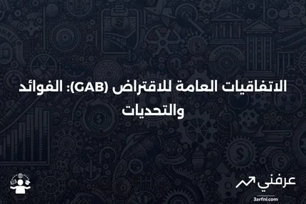 الاتفاقيات العامة للاقتراض (GAB): المعنى، الإيجابيات والسلبيات