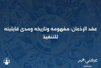 عقد الإذعان: التعريف، التاريخ، وقابلية التنفيذ