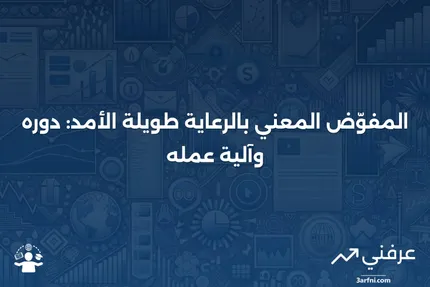 المفوّض المعني بالرعاية طويلة الأمد: ما هو وكيف يعمل؟