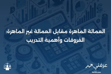 العمالة الماهرة: التعريف، التدريب، مقابل العمالة غير الماهرة