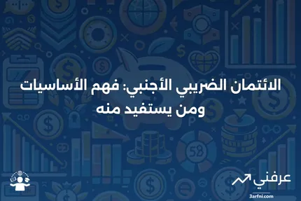 الائتمان الضريبي الأجنبي: التعريف، كيفية عمله، ومن يمكنه المطالبة به