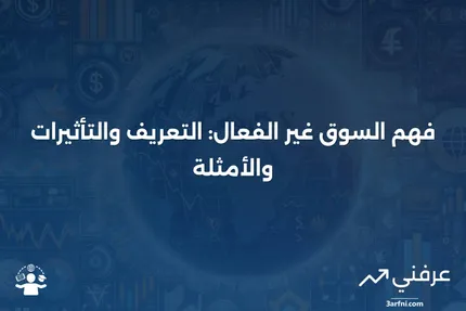 ما هو السوق غير الفعال؟ التعريف، التأثيرات، والمثال