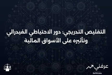 التقليص التدريجي: كيف ولماذا ومتى يقوم الاحتياطي الفيدرالي بذلك وتأثيره على الأسواق المالية