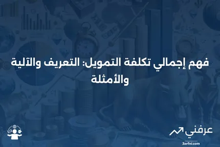 إجمالي تكلفة التمويل: ما هو، كيف يعمل، مثال