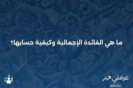 الفائدة الإجمالية: ما هي، وكيف تعمل؟