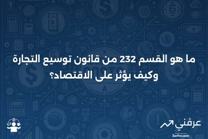 ### القسم 232 من قانون توسيع التجارة: ما هو وكيف يعمل