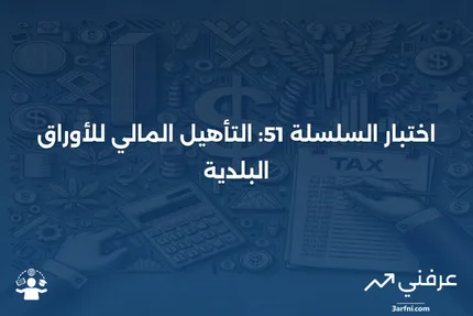 كل ما تحتاج معرفته عن امتحان السلسلة 51 للأوراق المالية البلدية