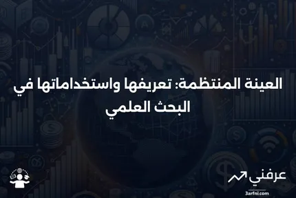 العينة المنتظمة: ما هي، وكيف تُستخدم في البحث؟