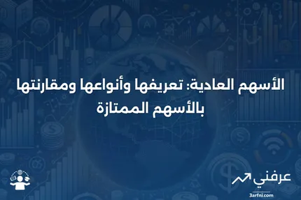 الأسهم العادية: ما هي، الأنواع المختلفة، مقارنة بالأسهم الممتازة