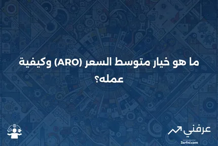 خيار متوسط السعر (ARO): ما هو وكيف يعمل