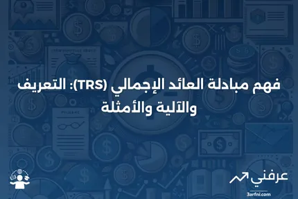 مبادلة العائد الإجمالي (TRS): ما هي، وكيف تعمل، وأمثلة عليها