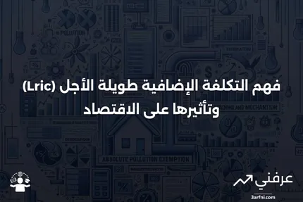 التكلفة الإضافية طويلة الأجل (Lric): ما هي وكيف تعمل