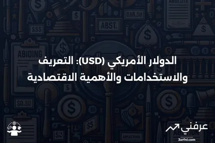 ما هو الدولار الأمريكي (USD)؟ التعريف، الاستخدامات، الأهمية