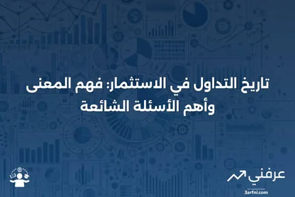 تاريخ التداول في الاستثمار: المعنى، الأمثلة والأسئلة الشائعة