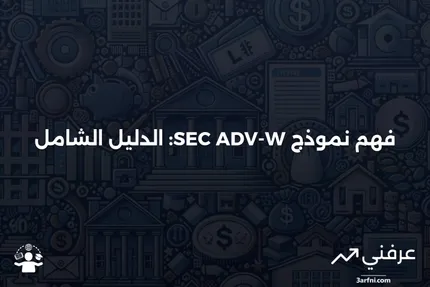 نموذج SEC ADV-W: ما هو وكيف يعمل