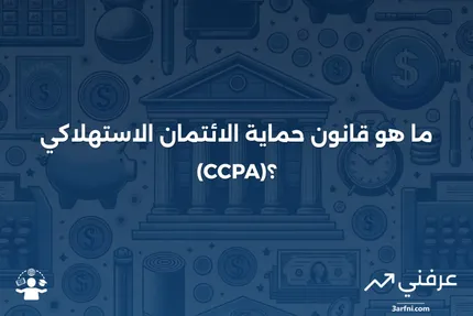 ما هو قانون حماية الائتمان الاستهلاكي (CCPA)؟ التعريف