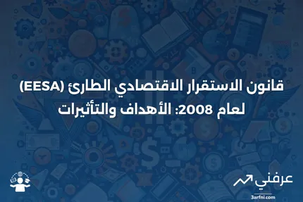 تعريف قانون الاستقرار الاقتصادي الطارئ (EESA) لعام 2008