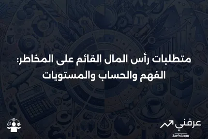 متطلبات رأس المال القائم على المخاطر: التعريف، الحساب، المستويات