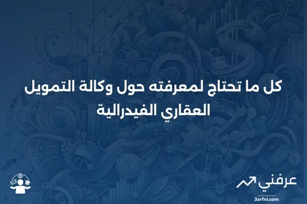 وكالة التمويل العقاري الفيدرالية: المعنى، التاريخ، الأسئلة الشائعة