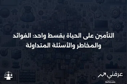 التأمين على الحياة بقسط واحد: ما هو، وكيف يعمل، والأسئلة الشائعة